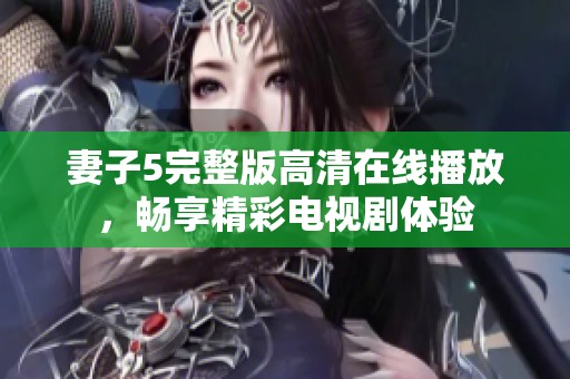 妻子5完整版高清在线播放，畅享精彩电视剧体验