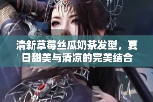 清新草莓丝瓜奶茶发型，夏日甜美与清凉的完美结合