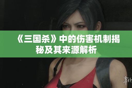 《三国杀》中的伤害机制揭秘及其来源解析