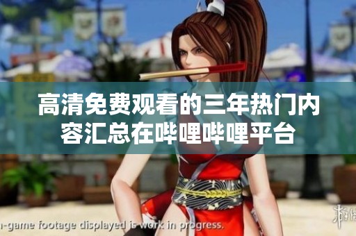 高清免费观看的三年热门内容汇总在哔哩哔哩平台