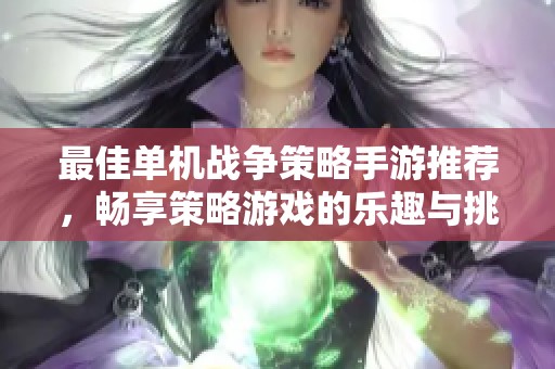 最佳单机战争策略手游推荐，畅享策略游戏的乐趣与挑战