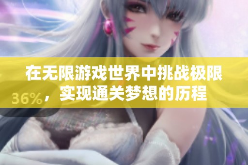在无限游戏世界中挑战极限，实现通关梦想的历程