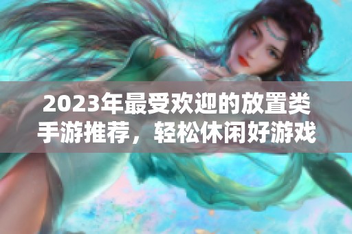 2023年最受欢迎的放置类手游推荐，轻松休闲好游戏！