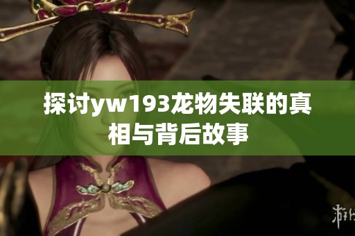 探讨yw193龙物失联的真相与背后故事