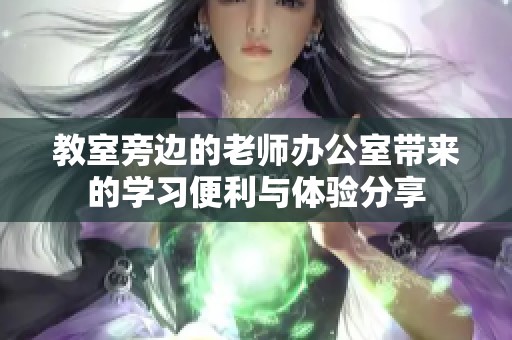 教室旁边的老师办公室带来的学习便利与体验分享