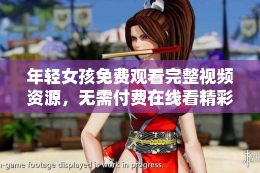 年轻女孩免费观看完整视频资源，无需付费在线看精彩内容