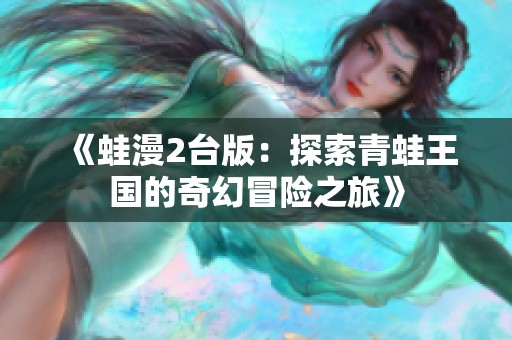 《蛙漫2台版：探索青蛙王国的奇幻冒险之旅》