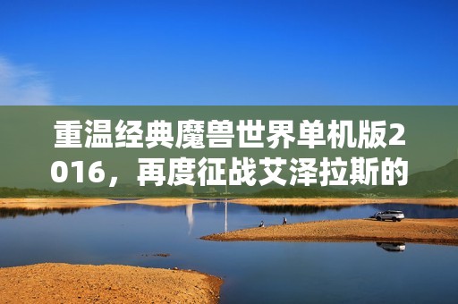 重温经典魔兽世界单机版2016，再度征战艾泽拉斯的冒险之旅
