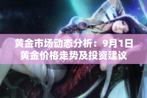 黄金市场动态分析：9月1日黄金价格走势及投资建议