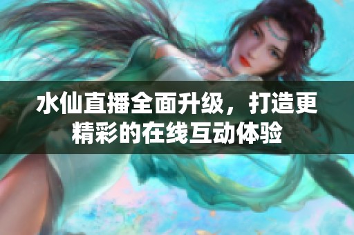 水仙直播全面升级，打造更精彩的在线互动体验