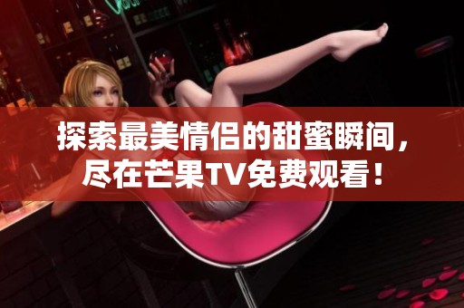 探索最美情侣的甜蜜瞬间，尽在芒果TV免费观看！