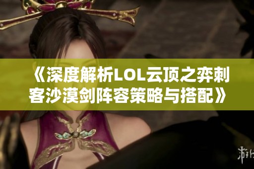 《深度解析LOL云顶之弈刺客沙漠剑阵容策略与搭配》