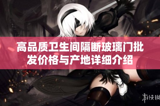 高品质卫生间隔断玻璃门批发价格与产地详细介绍