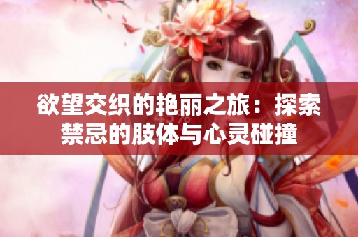 欲望交织的艳丽之旅：探索禁忌的肢体与心灵碰撞