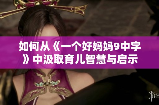 如何从《一个好妈妈9中字》中汲取育儿智慧与启示