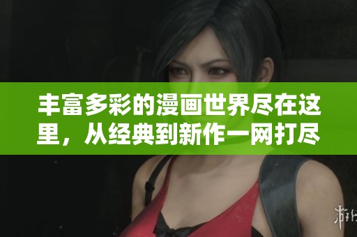 丰富多彩的漫画世界尽在这里，从经典到新作一网打尽