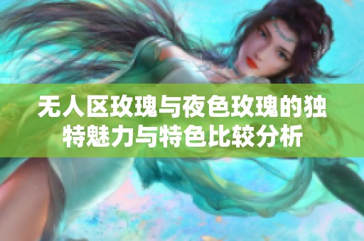 无人区玫瑰与夜色玫瑰的独特魅力与特色比较分析