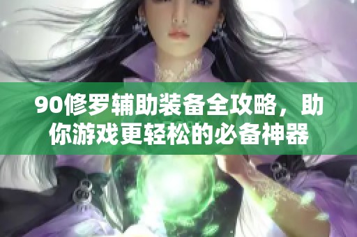90修罗辅助装备全攻略，助你游戏更轻松的必备神器
