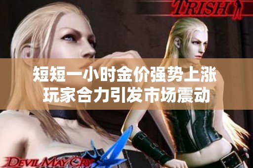 短短一小时金价强势上涨 玩家合力引发市场震动