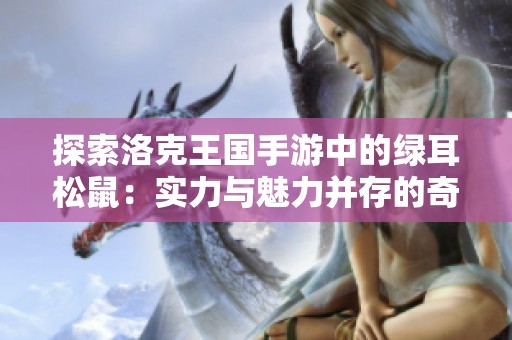 探索洛克王国手游中的绿耳松鼠：实力与魅力并存的奇幻生物