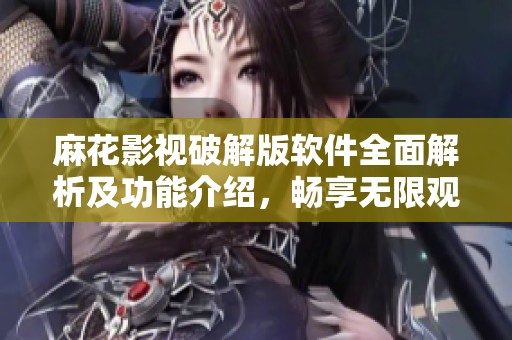 麻花影视破解版软件全面解析及功能介绍，畅享无限观影乐趣