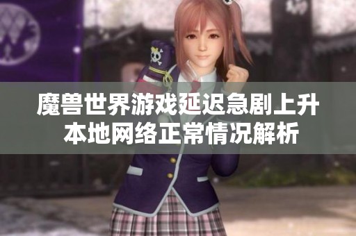 魔兽世界游戏延迟急剧上升 本地网络正常情况解析