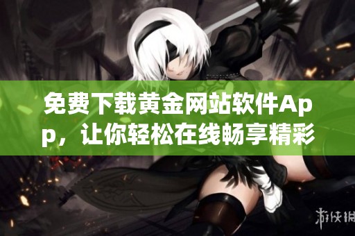 免费下载黄金网站软件App，让你轻松在线畅享精彩内容