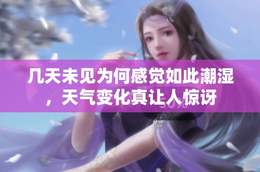 几天未见为何感觉如此潮湿，天气变化真让人惊讶