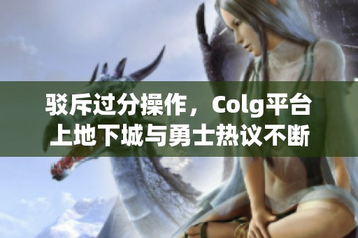 驳斥过分操作，Colg平台上地下城与勇士热议不断