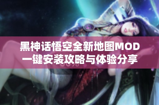 黑神话悟空全新地图MOD一键安装攻略与体验分享