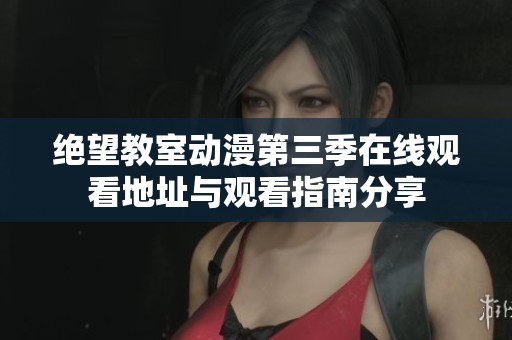 绝望教室动漫第三季在线观看地址与观看指南分享