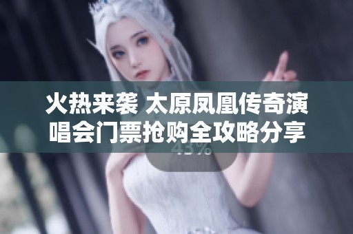 火热来袭 太原凤凰传奇演唱会门票抢购全攻略分享