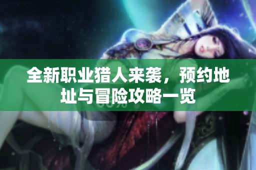 全新职业猎人来袭，预约地址与冒险攻略一览