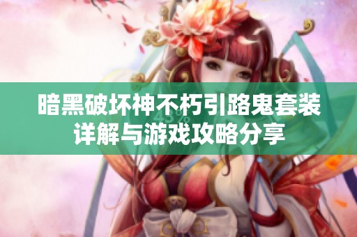 暗黑破坏神不朽引路鬼套装详解与游戏攻略分享