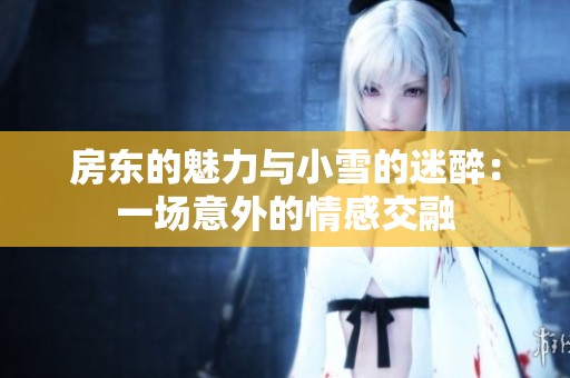 房东的魅力与小雪的迷醉：一场意外的情感交融