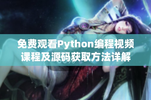 免费观看Python编程视频课程及源码获取方法详解