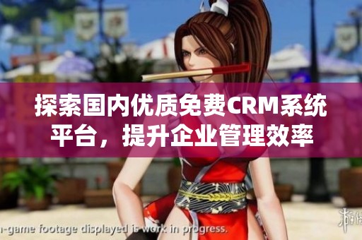 探索国内优质免费CRM系统平台，提升企业管理效率