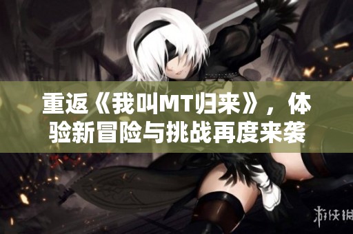 重返《我叫MT归来》，体验新冒险与挑战再度来袭