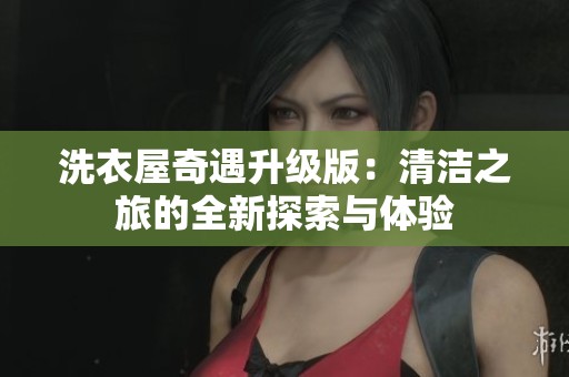 洗衣屋奇遇升级版：清洁之旅的全新探索与体验