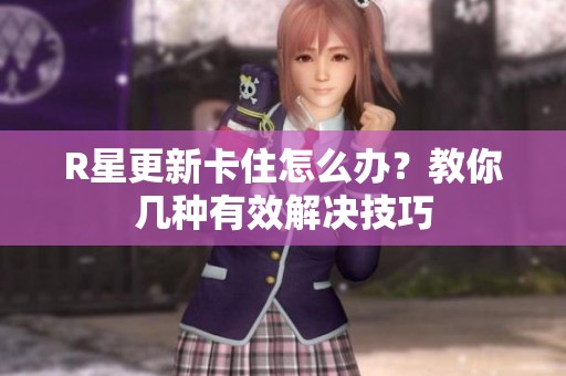 R星更新卡住怎么办？教你几种有效解决技巧