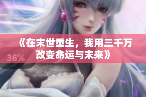《在末世重生，我用三千万改变命运与未来》