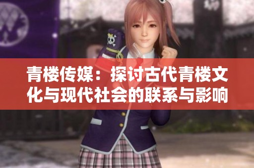 青楼传媒：探讨古代青楼文化与现代社会的联系与影响