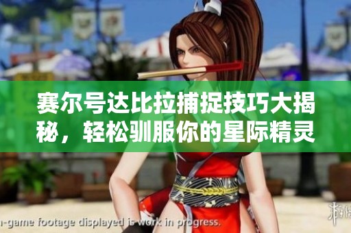 赛尔号达比拉捕捉技巧大揭秘，轻松驯服你的星际精灵！