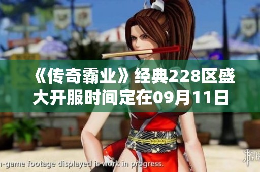 《传奇霸业》经典228区盛大开服时间定在09月11日09点
