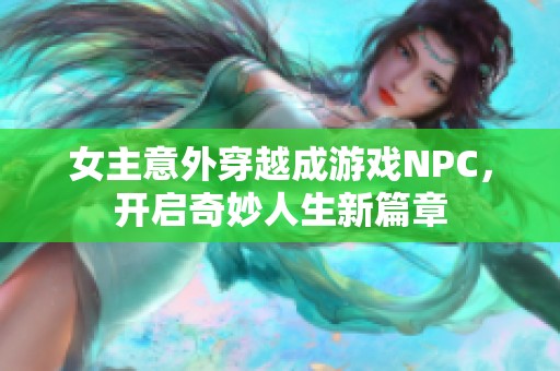 女主意外穿越成游戏NPC，开启奇妙人生新篇章
