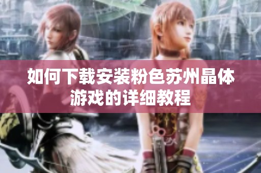 如何下载安装粉色苏州晶体游戏的详细教程