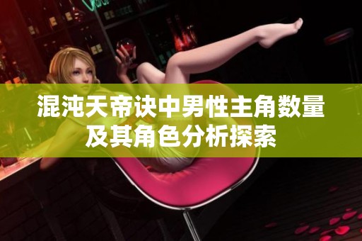 混沌天帝诀中男性主角数量及其角色分析探索