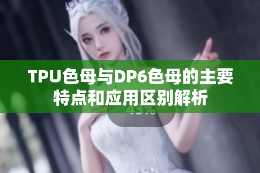 TPU色母与DP6色母的主要特点和应用区别解析