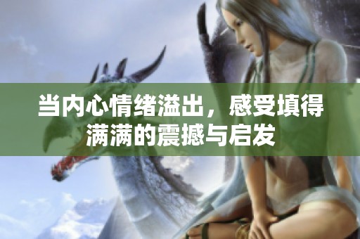 当内心情绪溢出，感受填得满满的震撼与启发