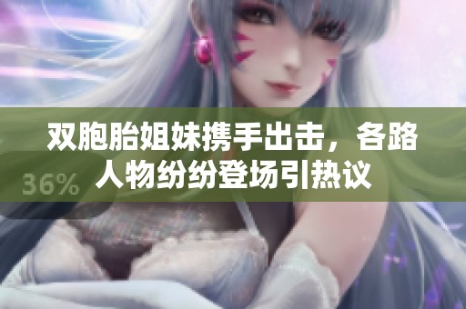 双胞胎姐妹携手出击，各路人物纷纷登场引热议